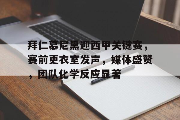 包含拜仁慕尼黑迎西甲关键赛，赛前更衣室发声，媒体盛赞，团队化学反应显著的词条
