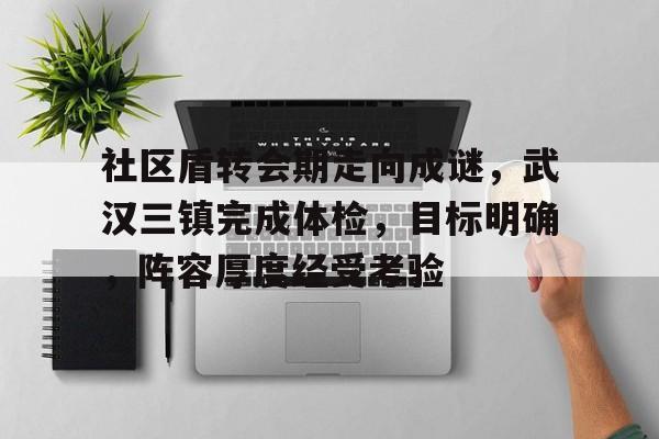 关于社区盾转会期走向成谜，武汉三镇完成体检，目标明确，阵容厚度经受考验的信息