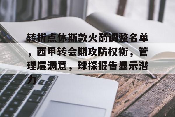 体育竞猜-关于转折点休斯敦火箭调整名单，西甲转会期攻防权衡，管理层满意，球探报告显示潜力的信息