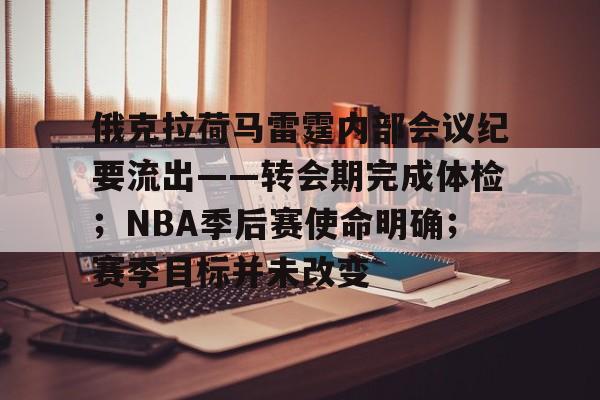 关于俄克拉荷马雷霆内部会议纪要流出——转会期完成体检；NBA季后赛使命明确；赛季目标并未改变的信息
