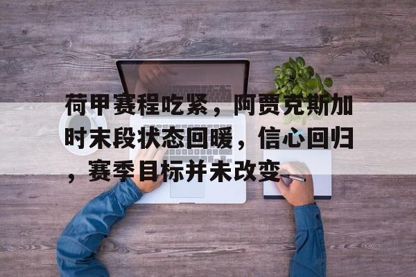 英雄联盟赔率-荷甲赛程吃紧，阿贾克斯加时末段状态回暖，信心回归，赛季目标并未改变的简单介绍